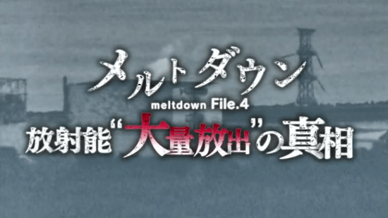 メルトダウン File.4 放射能“大量放出”の真相