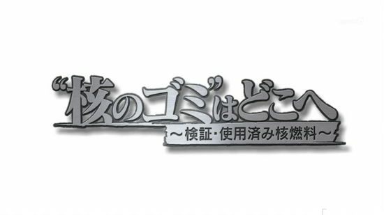 “核のゴミ”はどこへ ～検証・使用済み核燃料～