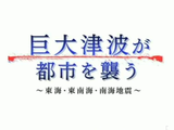 NHKスペシャル「巨大津波が都市を襲う～東海・東南海・南海地震」