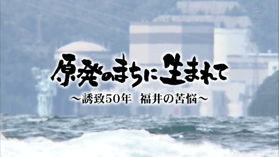 原発のまちに生きて ～誘致50年 福井の苦悩～