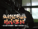 放射能汚染の時代を生きる ～京大原子炉実験所・“異端”の研究者たち～