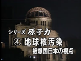 NHK・シリーズ原子力④ 「地球核汚染・被爆国日本の視点」